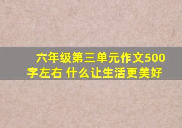 六年级第三单元作文500字左右 什么让生活更美好